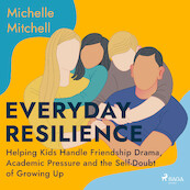Everyday Resilience: Helping Kids Handle Friendship Drama, Academic Pressure and the Self-Doubt of Growing Up - Michelle Mitchell (ISBN 9788728276907)