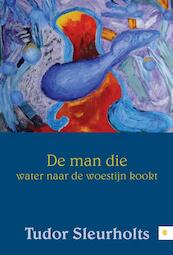 De man die water naar de woestijn kookt - Tudor Sleurholts (ISBN 9789048427215)