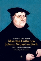 Govert Jan Bach over Maarten Luther en Johann Sebastian Bach - Govert Jan Bach (ISBN 9789047623724)
