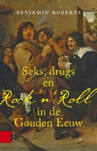 Seks, drugs en rock n roll in de Gouden Eeuw - Benjamin Roberts (ISBN 9789048524051)